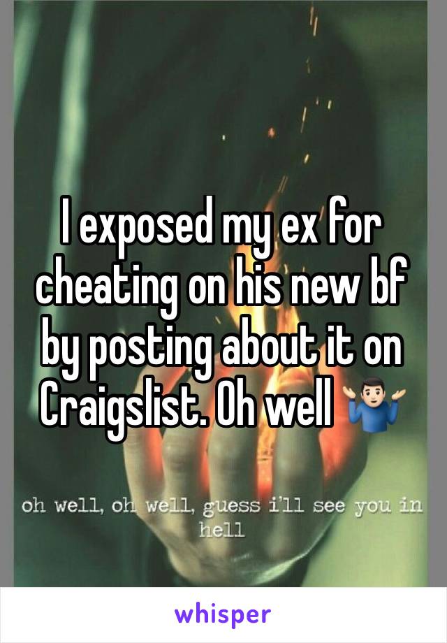I exposed my ex for cheating on his new bf by posting about it on Craigslist. Oh well ðŸ¤·ðŸ�»â€�â™‚ï¸�