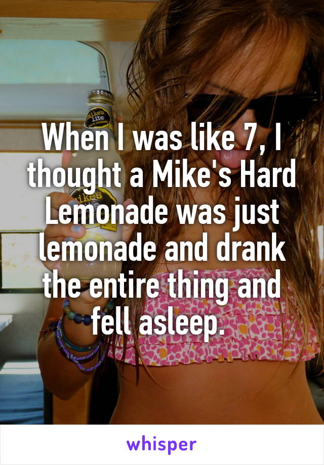 When I was like 7, I thought a Mike's Hard Lemonade was just lemonade and drank the entire thing and fell asleep. 