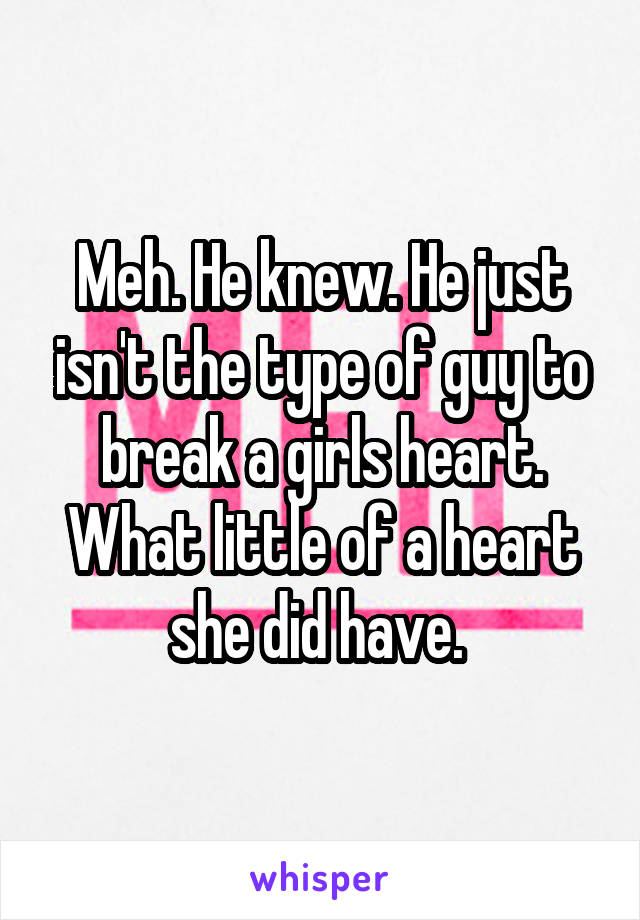 Meh. He knew. He just isn't the type of guy to break a girls heart. What little of a heart she did have. 