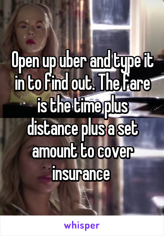 Open up uber and type it in to find out. The fare is the time plus distance plus a set amount to cover insurance 