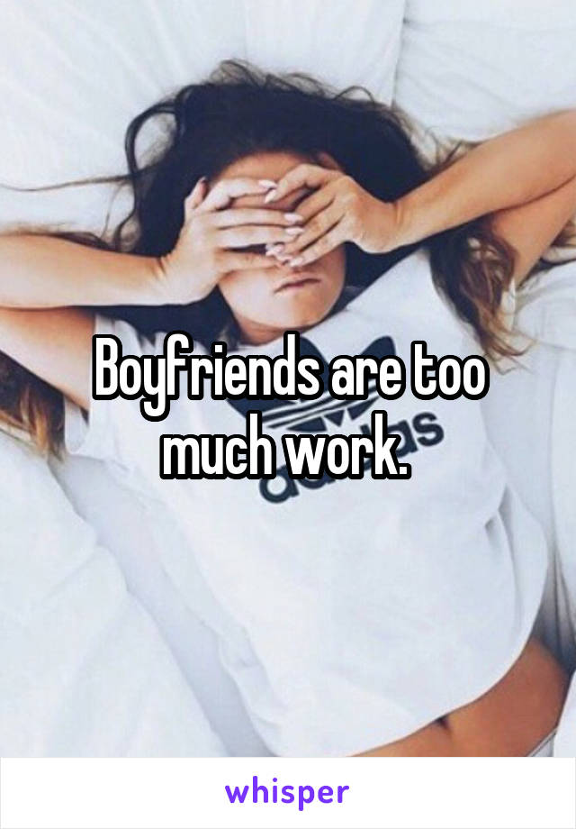 Boyfriends are too much work. 