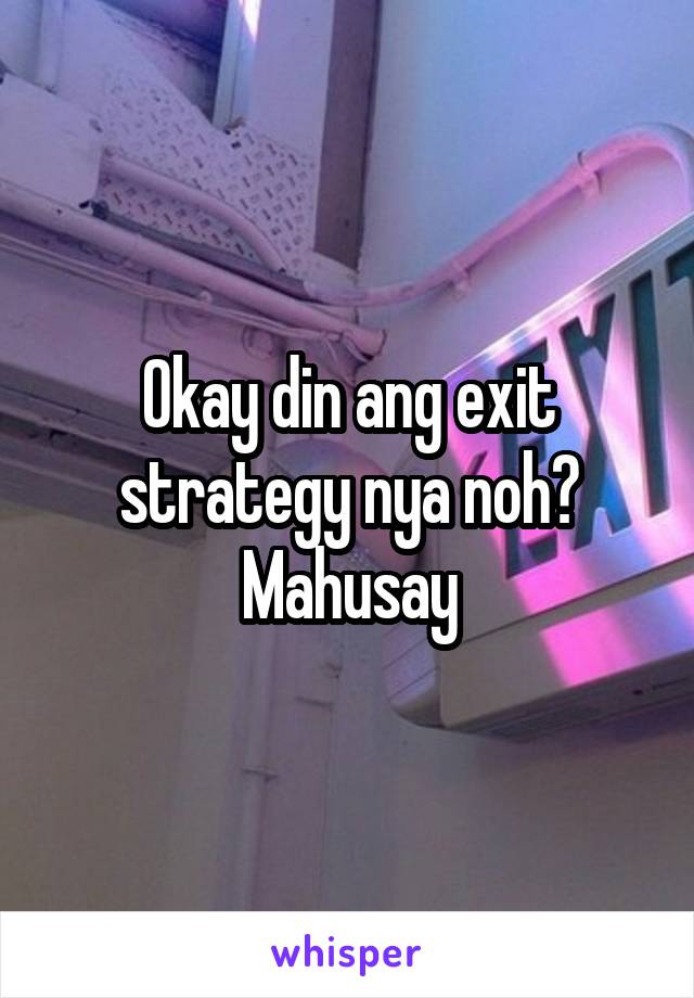 Okay din ang exit strategy nya noh? Mahusay