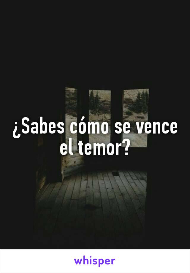 ¿Sabes cómo se vence el temor?