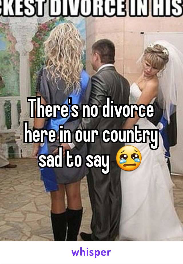 There's no divorce here in our country sad to say 😢