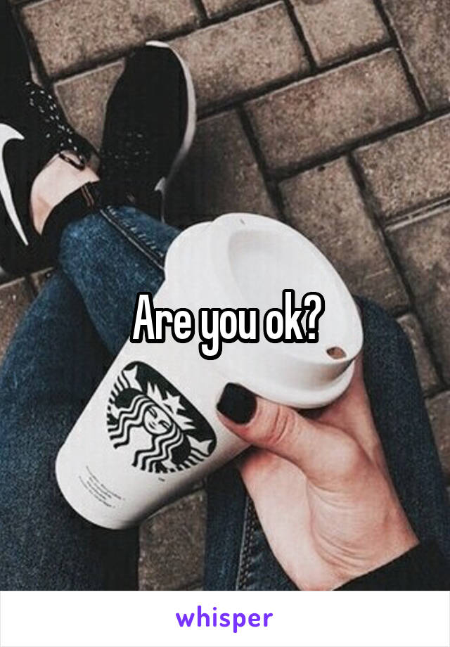 Are you ok?