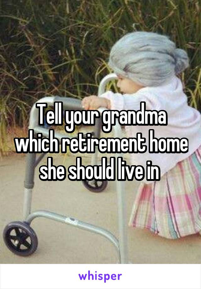 Tell your grandma which retirement home she should live in 