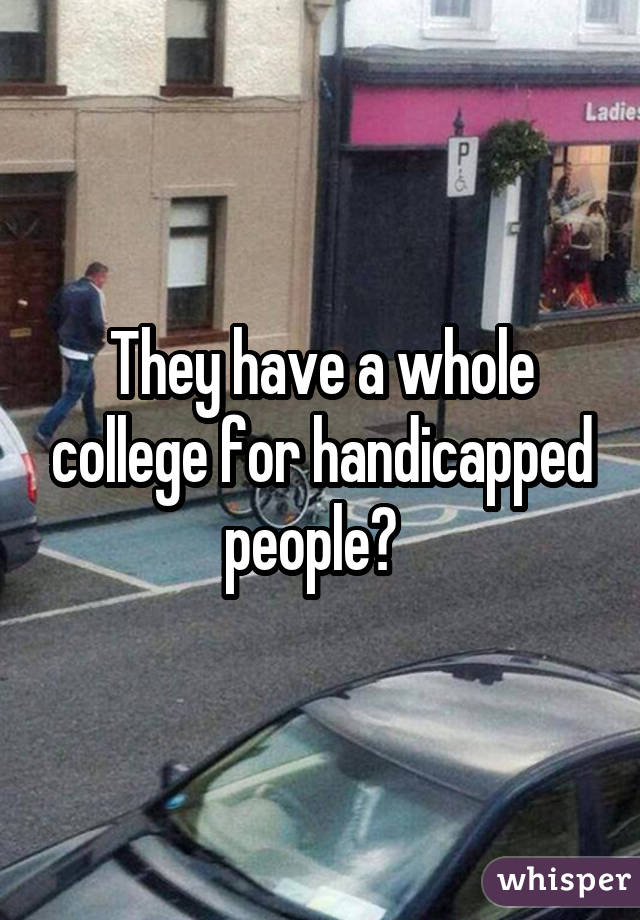 They have a whole college for handicapped people?  