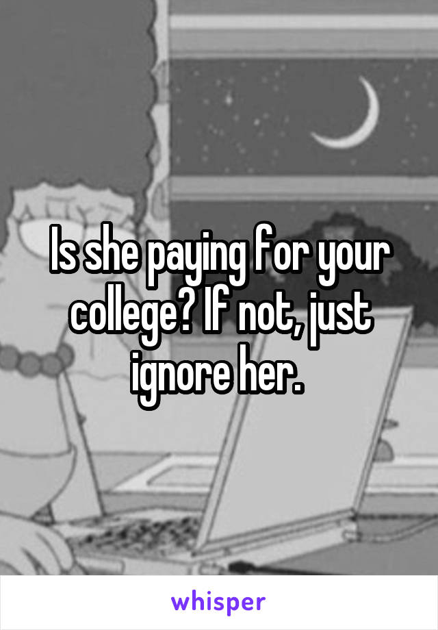 Is she paying for your college? If not, just ignore her. 