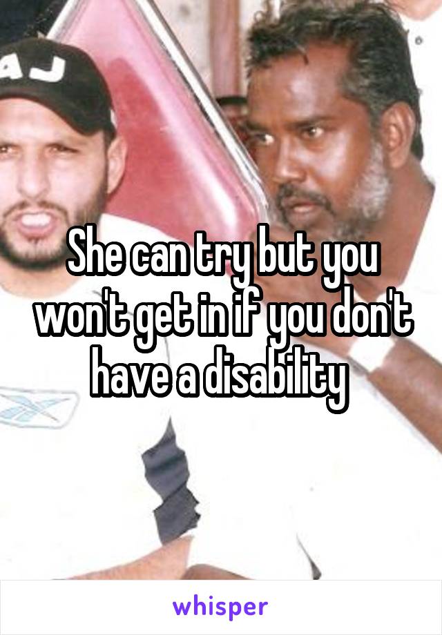 She can try but you won't get in if you don't have a disability 