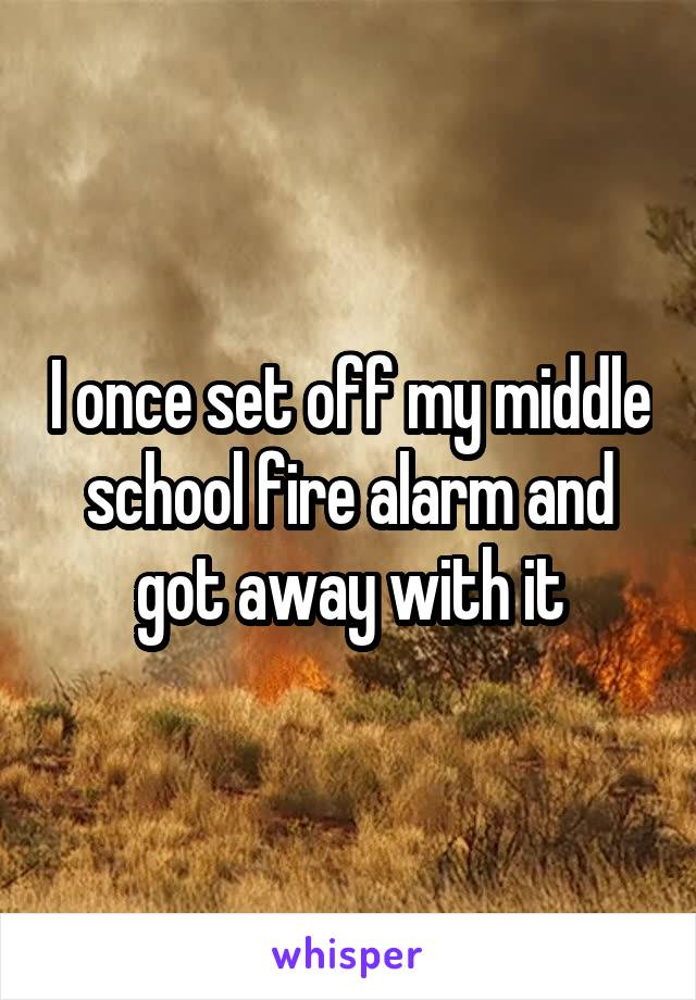 I once set off my middle school fire alarm and got away with it