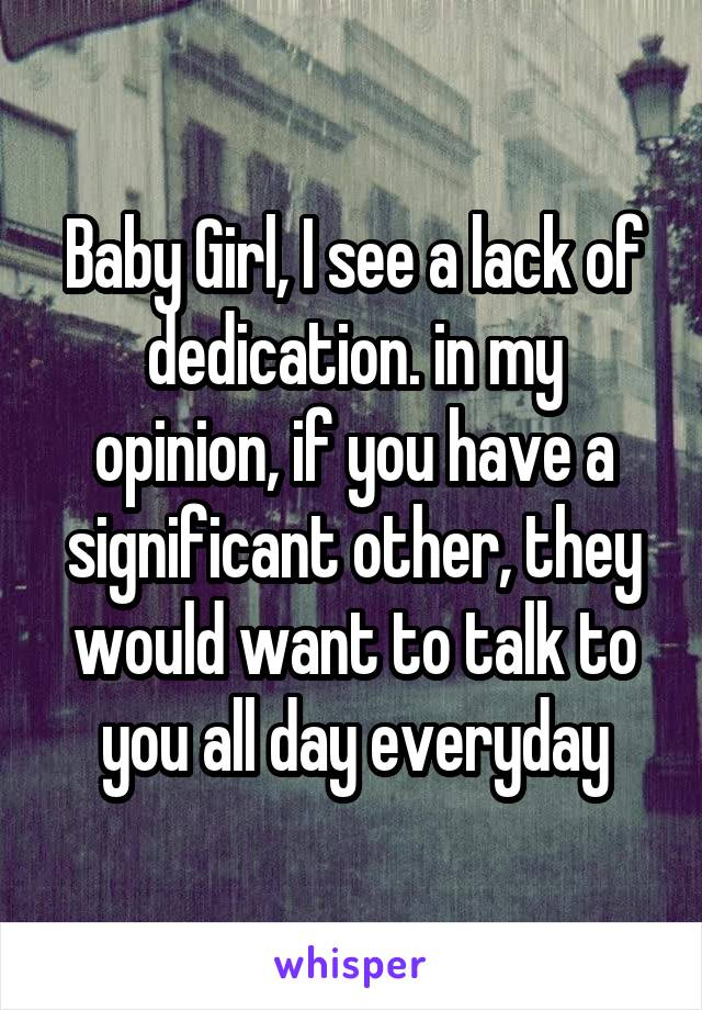 Baby Girl, I see a lack of dedication. in my opinion, if you have a significant other, they would want to talk to you all day everyday