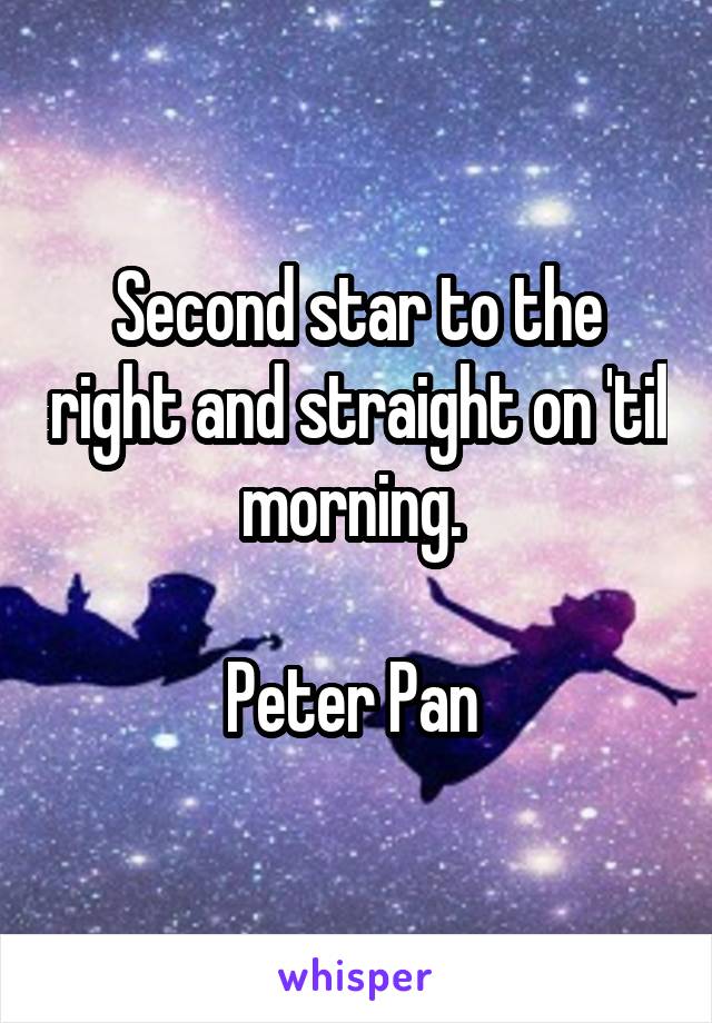 Second star to the right and straight on 'til morning. 

Peter Pan 