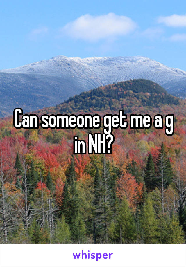 Can someone get me a g in NH?