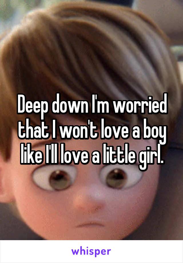 Deep down I'm worried that I won't love a boy like I'll love a little girl.