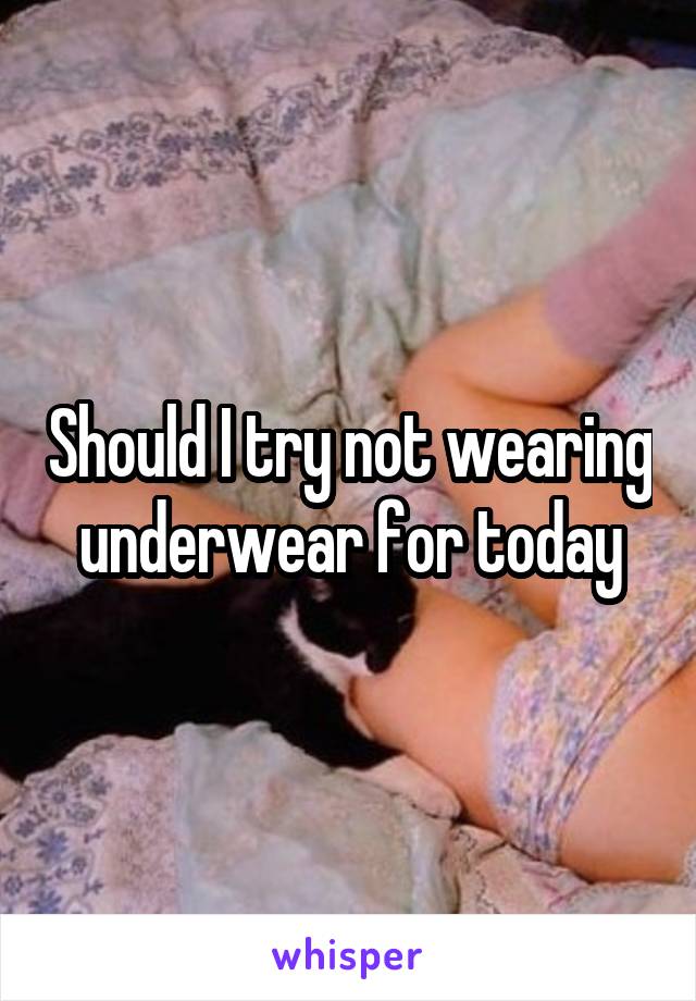 Should I try not wearing underwear for today