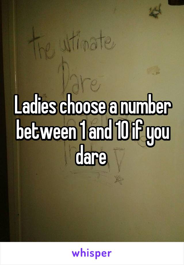 Ladies choose a number between 1 and 10 if you dare 