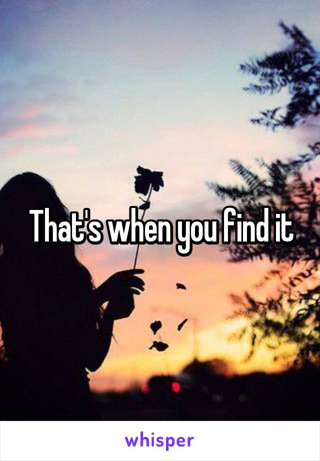 That's when you find it