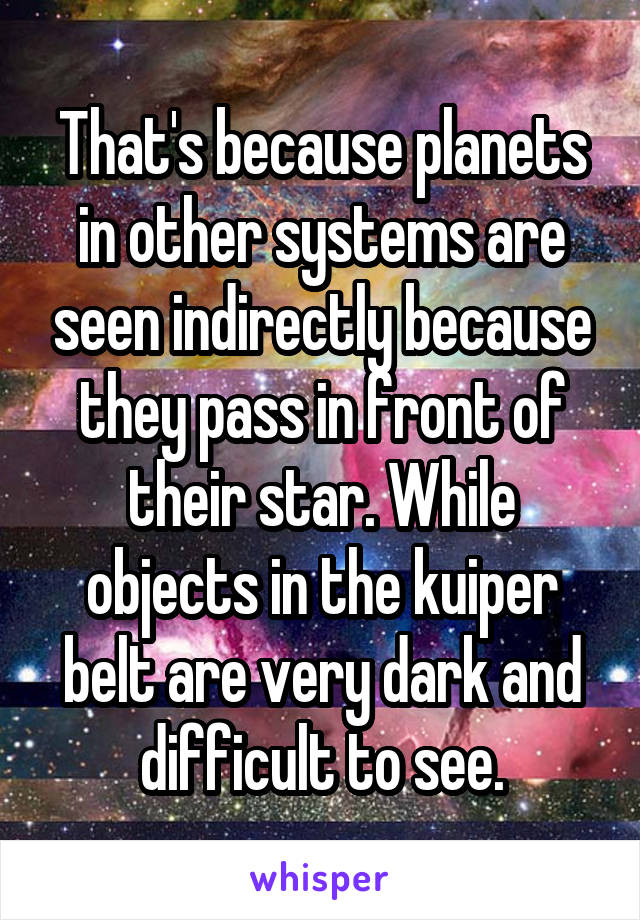 That's because planets in other systems are seen indirectly because they pass in front of their star. While objects in the kuiper belt are very dark and difficult to see.