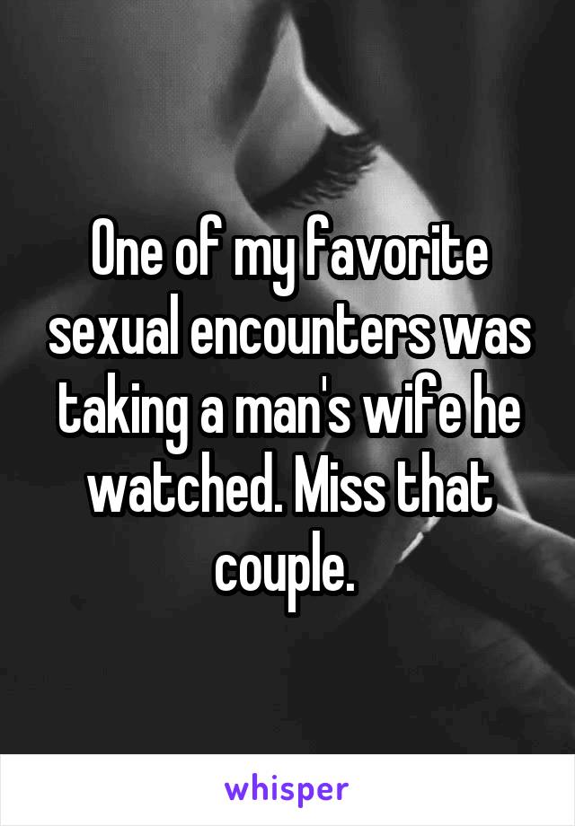 One of my favorite sexual encounters was taking a man's wife he watched. Miss that couple. 