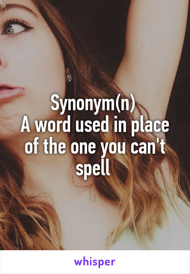 Synonym(n) 
A word used in place of the one you can't spell 