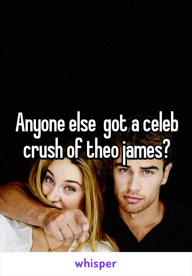 Anyone else  got a celeb crush of theo james?