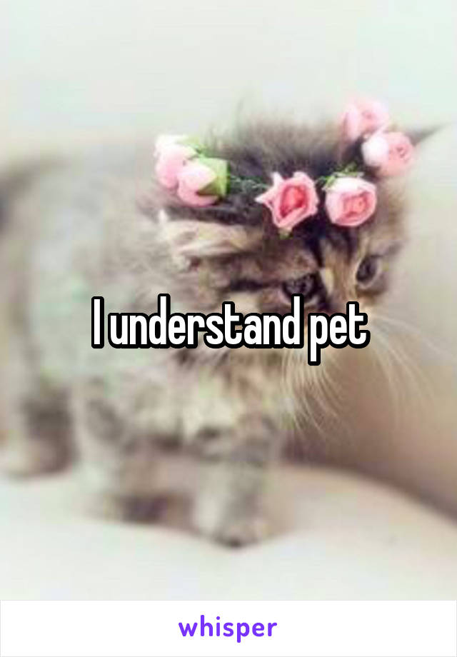 I understand pet