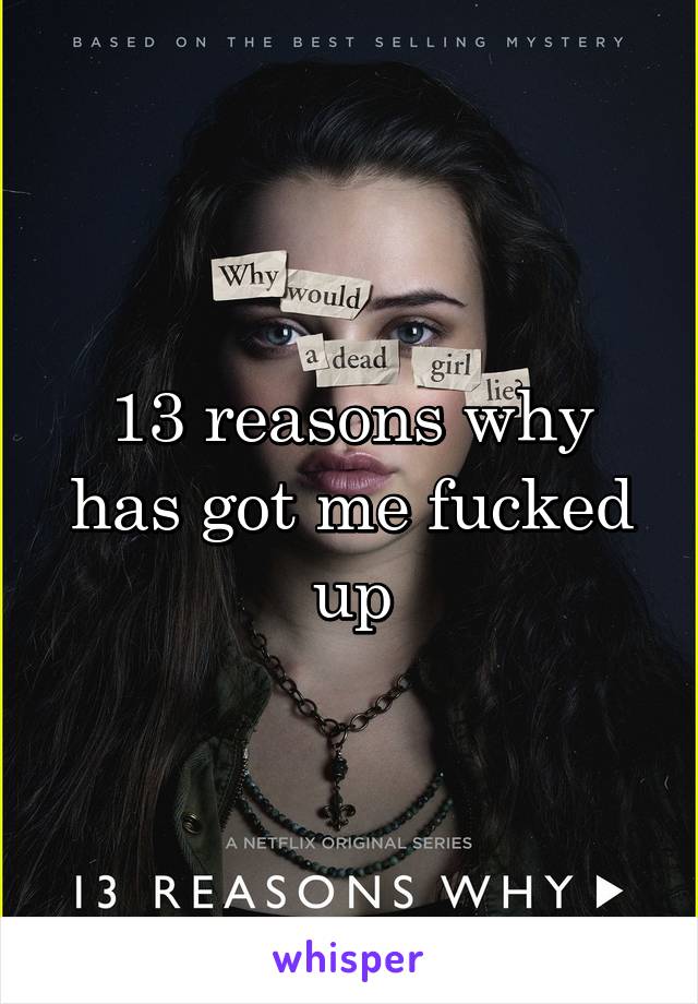 13 reasons why has got me fucked up