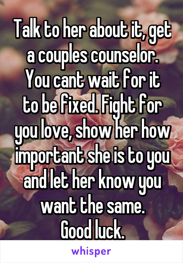 Talk to her about it, get a couples counselor.
You cant wait for it to be fixed. Fight for you love, show her how important she is to you and let her know you want the same.
Good luck.