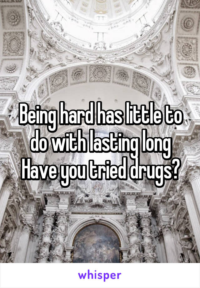 Being hard has little to do with lasting long
Have you tried drugs?