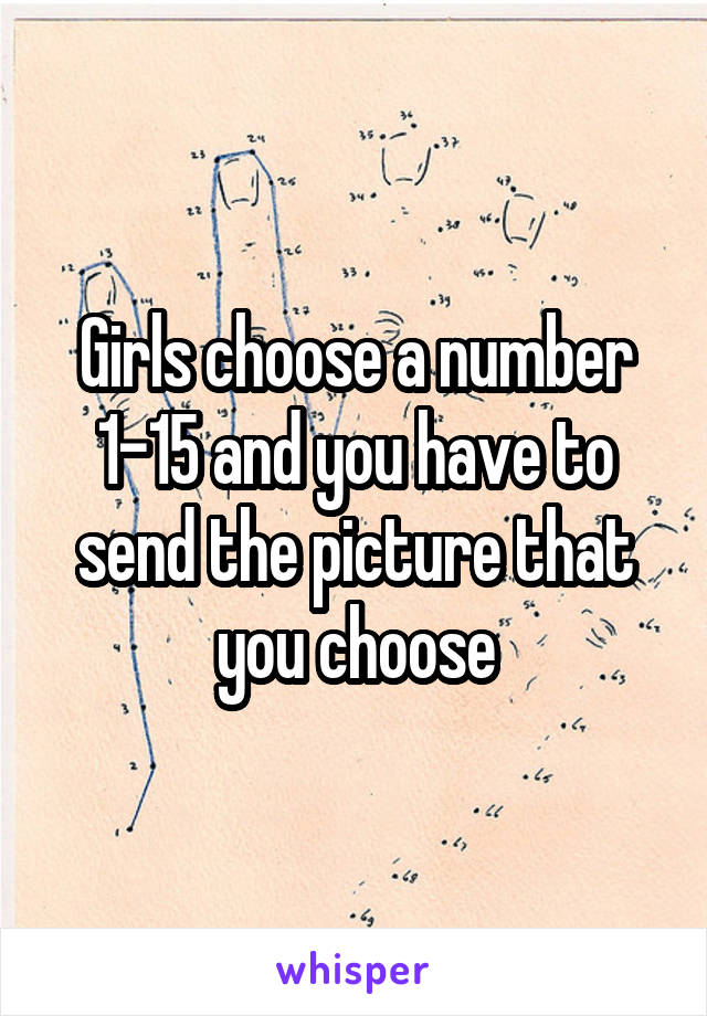 Girls choose a number 1-15 and you have to send the picture that you choose