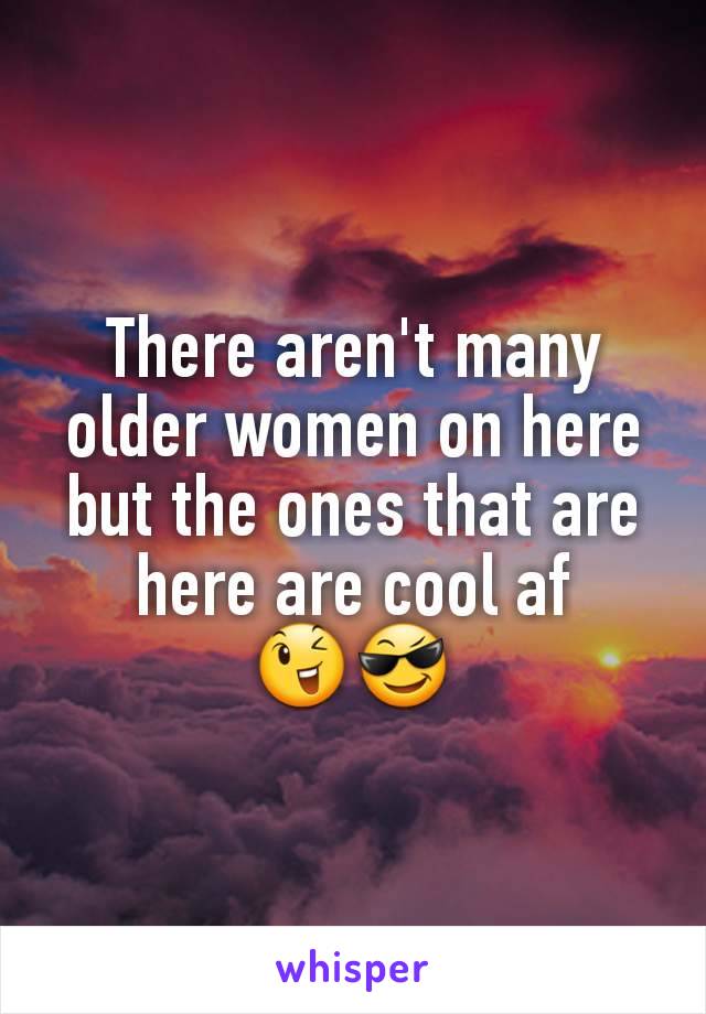 There aren't many older women on here but the ones that are here are cool af
😉😎