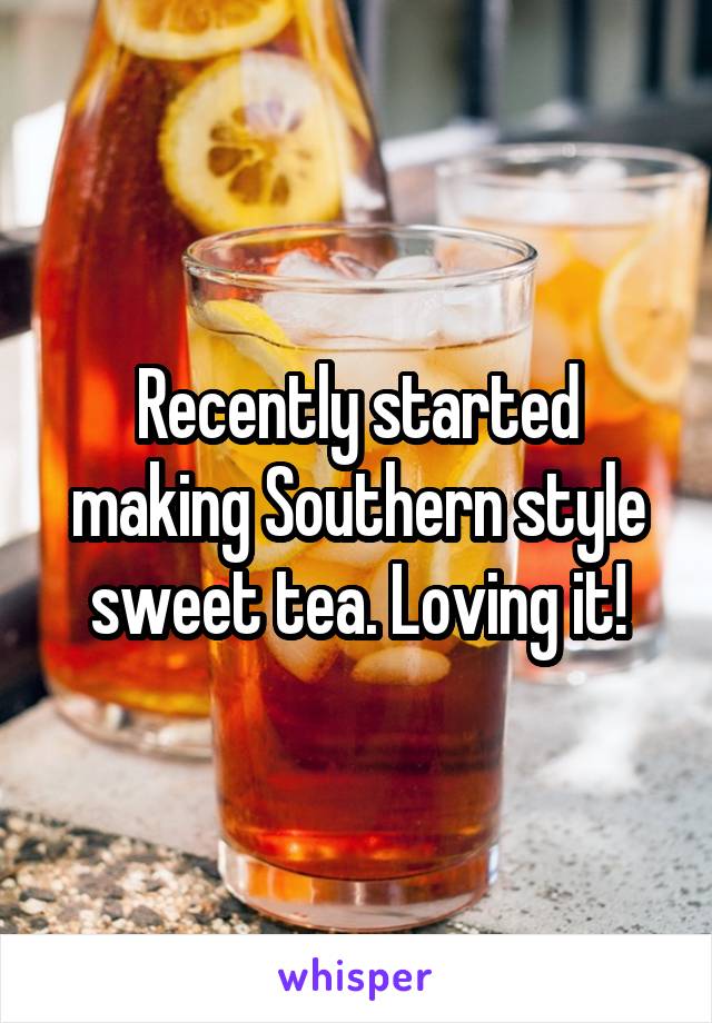 Recently started making Southern style sweet tea. Loving it!