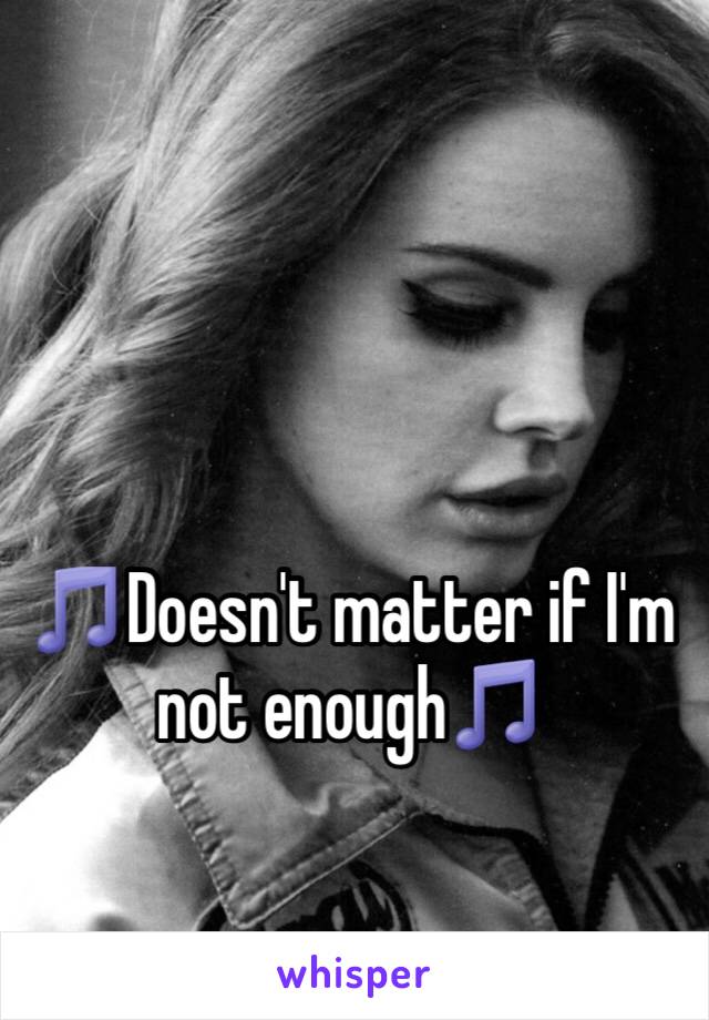 🎵Doesn't matter if I'm not enough🎵