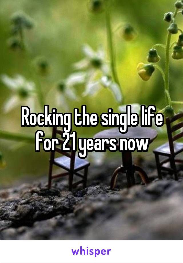 Rocking the single life for 21 years now