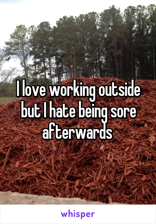 I love working outside but I hate being sore afterwards 