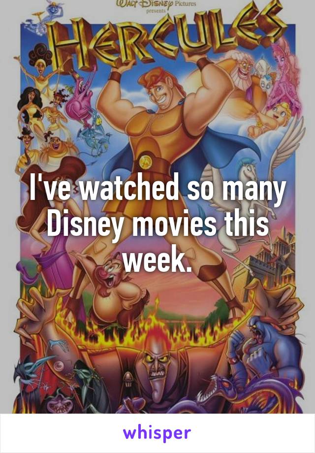 I've watched so many Disney movies this week.