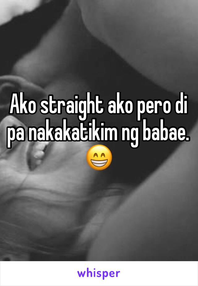 Ako straight ako pero di pa nakakatikim ng babae.  😁
