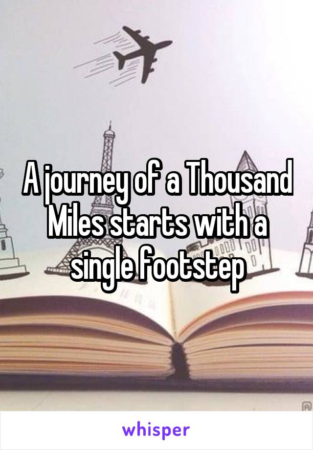 A journey of a Thousand Miles starts with a single footstep