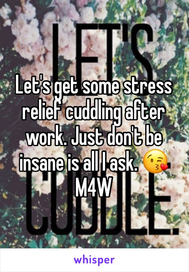 Let's get some stress relief cuddling after work. Just don't be insane is all I ask. 😘 M4W