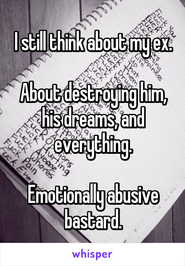 I still think about my ex.

About destroying him, his dreams, and everything.

Emotionally abusive bastard.
