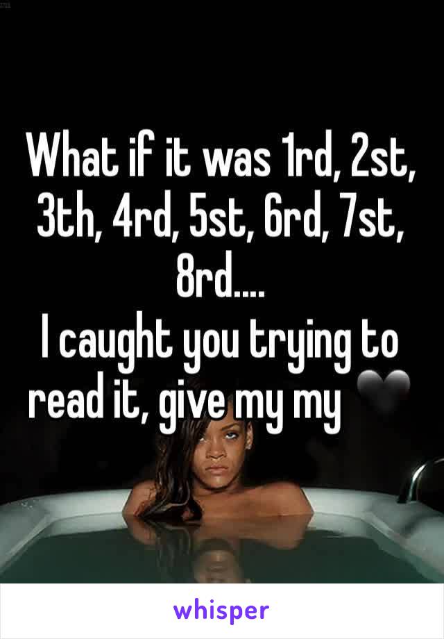 What if it was 1rd, 2st, 3th, 4rd, 5st, 6rd, 7st, 8rd....
I caught you trying to read it, give my my 🖤