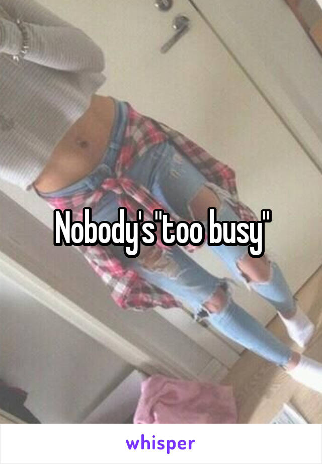 Nobody's"too busy"