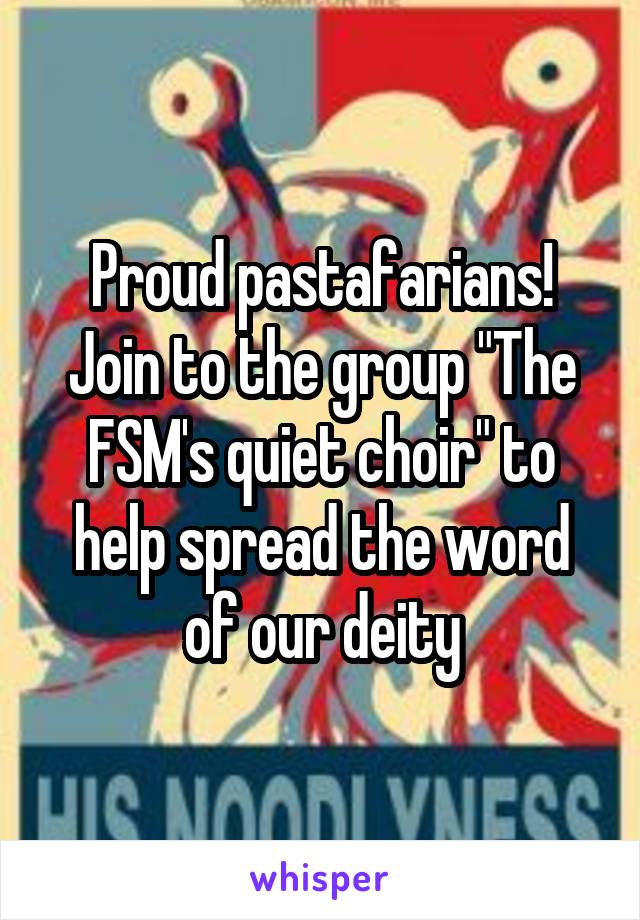 Proud pastafarians! Join to the group "The FSM's quiet choir" to help spread the word of our deity