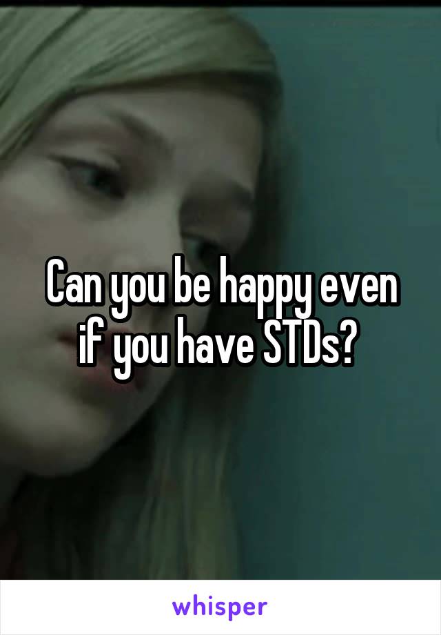 Can you be happy even if you have STDs? 