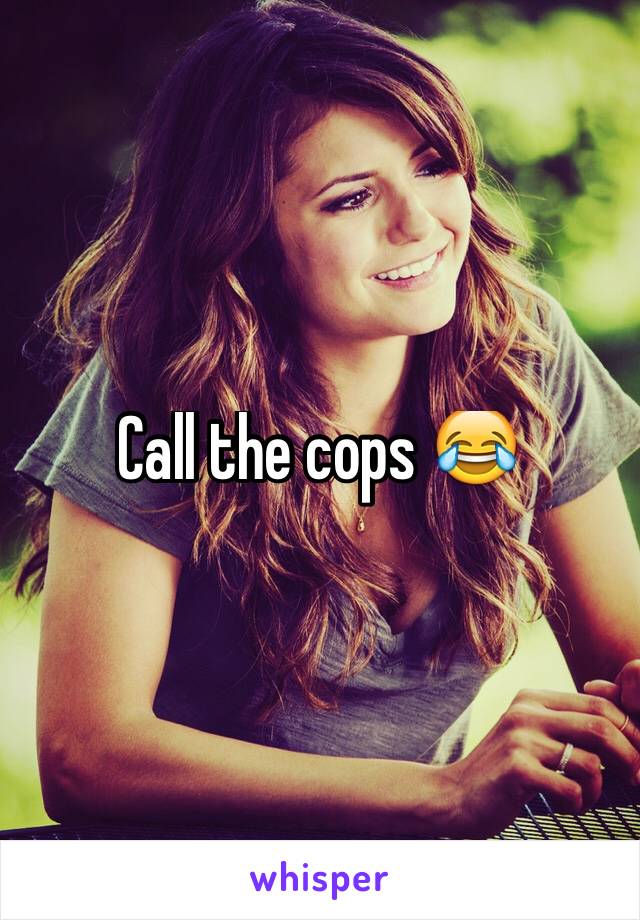 Call the cops 😂