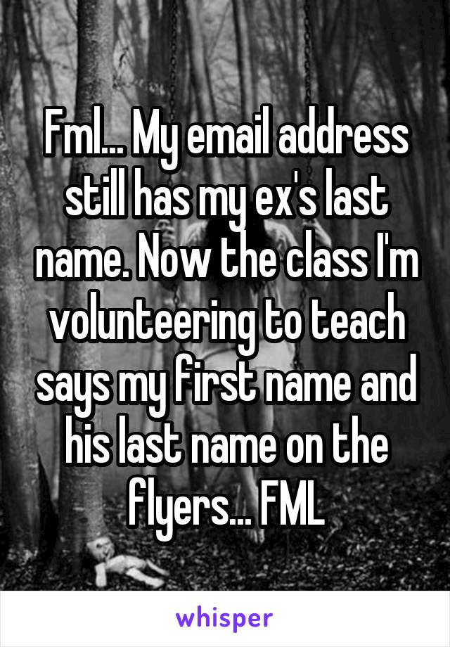 Fml... My email address still has my ex's last name. Now the class I'm volunteering to teach says my first name and his last name on the flyers... FML
