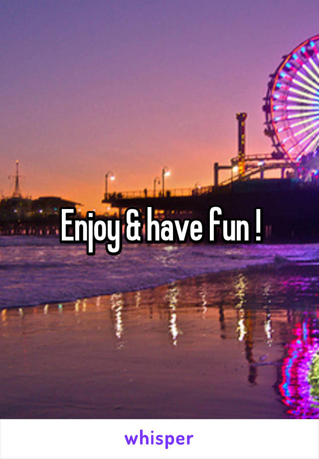 Enjoy & have fun !