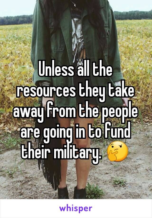 Unless all the resources they take away from the people are going in to fund their military. 🤔