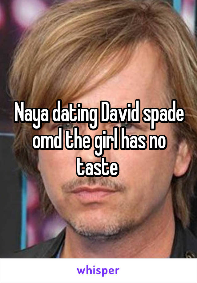 Naya dating David spade omd the girl has no taste 