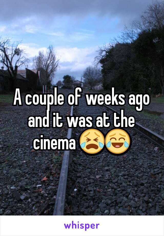 A couple of weeks ago and it was at the cinema 😭😂